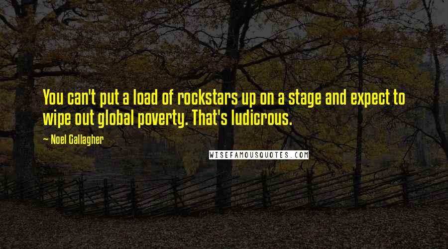 Noel Gallagher Quotes: You can't put a load of rockstars up on a stage and expect to wipe out global poverty. That's ludicrous.