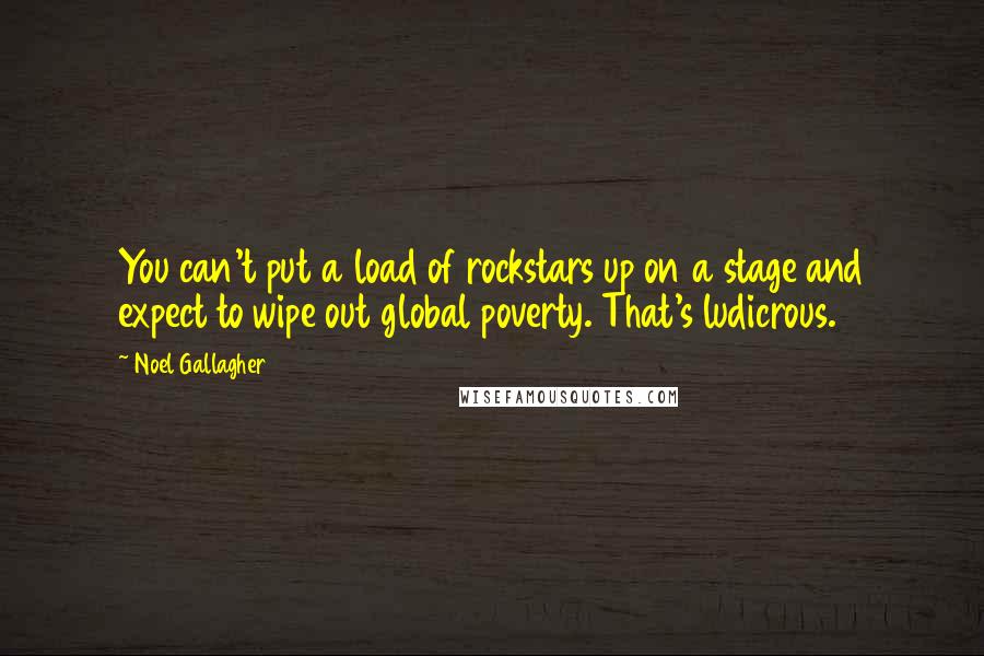 Noel Gallagher Quotes: You can't put a load of rockstars up on a stage and expect to wipe out global poverty. That's ludicrous.