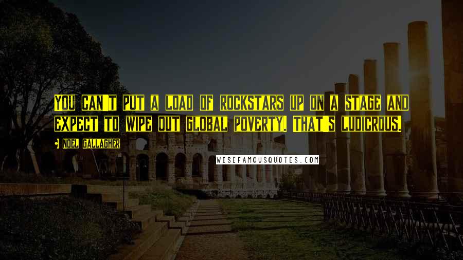 Noel Gallagher Quotes: You can't put a load of rockstars up on a stage and expect to wipe out global poverty. That's ludicrous.