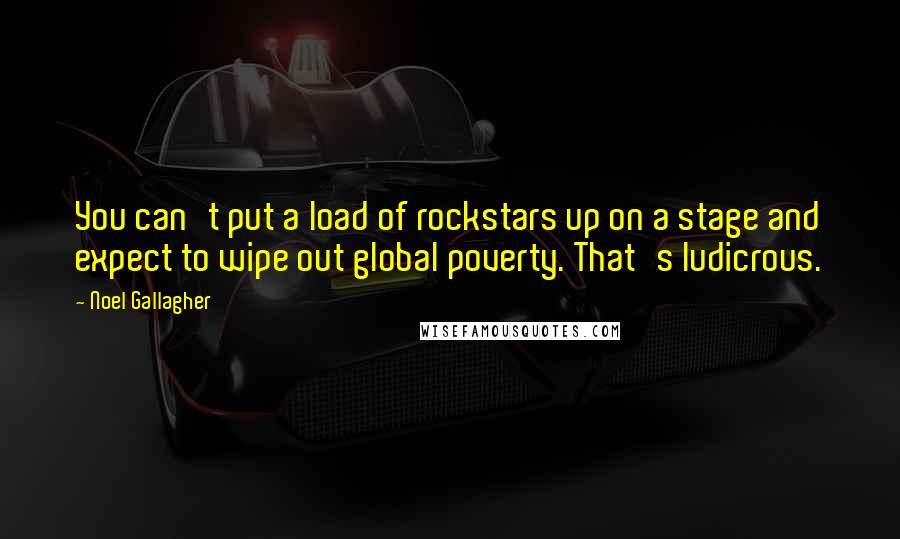 Noel Gallagher Quotes: You can't put a load of rockstars up on a stage and expect to wipe out global poverty. That's ludicrous.