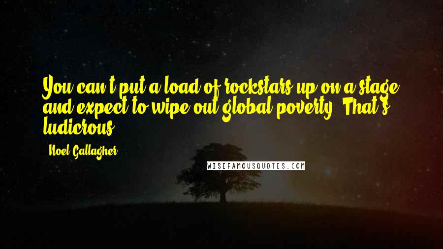 Noel Gallagher Quotes: You can't put a load of rockstars up on a stage and expect to wipe out global poverty. That's ludicrous.