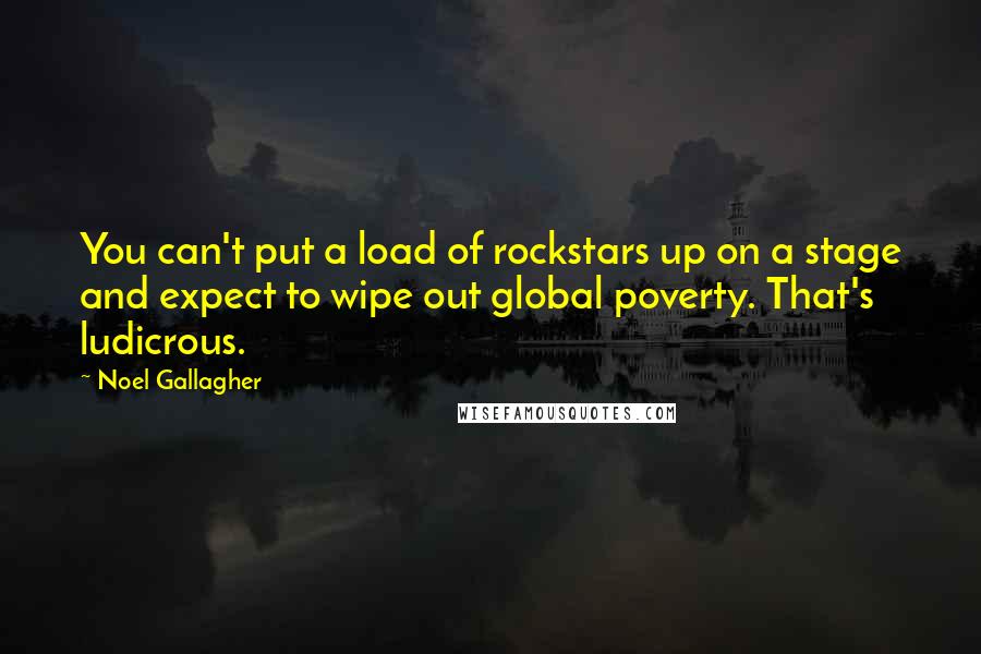 Noel Gallagher Quotes: You can't put a load of rockstars up on a stage and expect to wipe out global poverty. That's ludicrous.