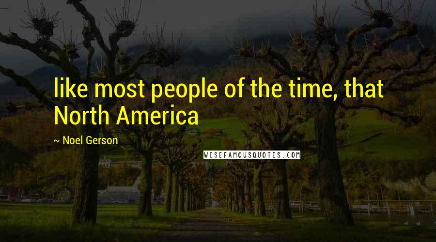 Noel Gerson Quotes: like most people of the time, that North America