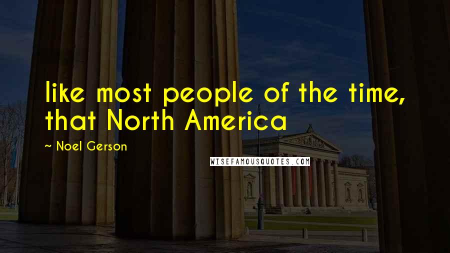 Noel Gerson Quotes: like most people of the time, that North America