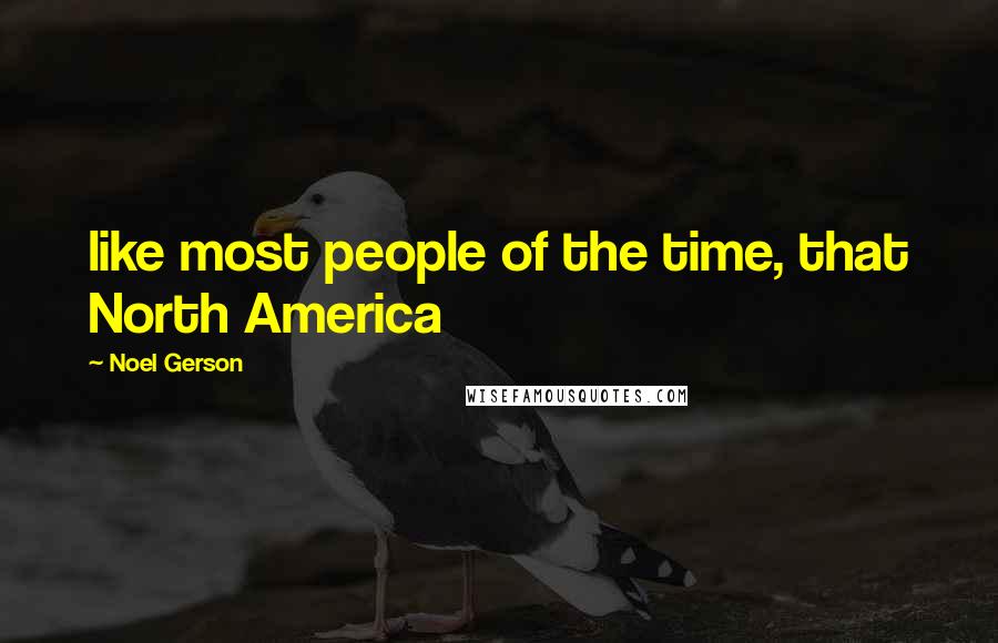 Noel Gerson Quotes: like most people of the time, that North America