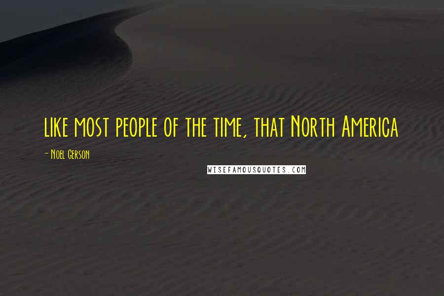 Noel Gerson Quotes: like most people of the time, that North America