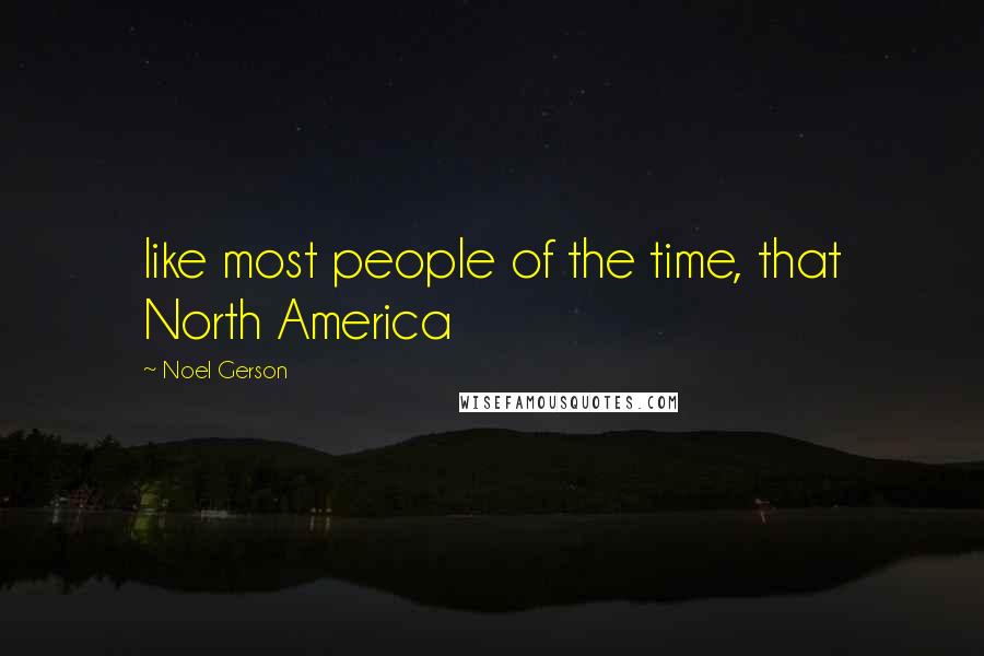 Noel Gerson Quotes: like most people of the time, that North America