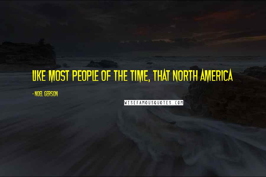 Noel Gerson Quotes: like most people of the time, that North America