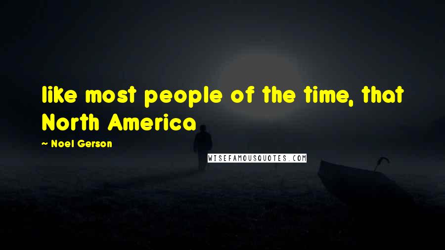 Noel Gerson Quotes: like most people of the time, that North America