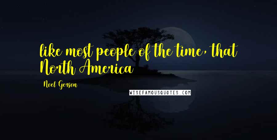 Noel Gerson Quotes: like most people of the time, that North America