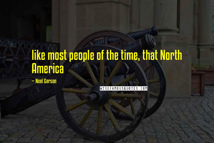 Noel Gerson Quotes: like most people of the time, that North America