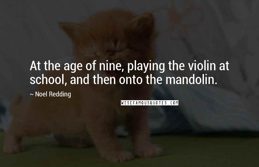 Noel Redding Quotes: At the age of nine, playing the violin at school, and then onto the mandolin.