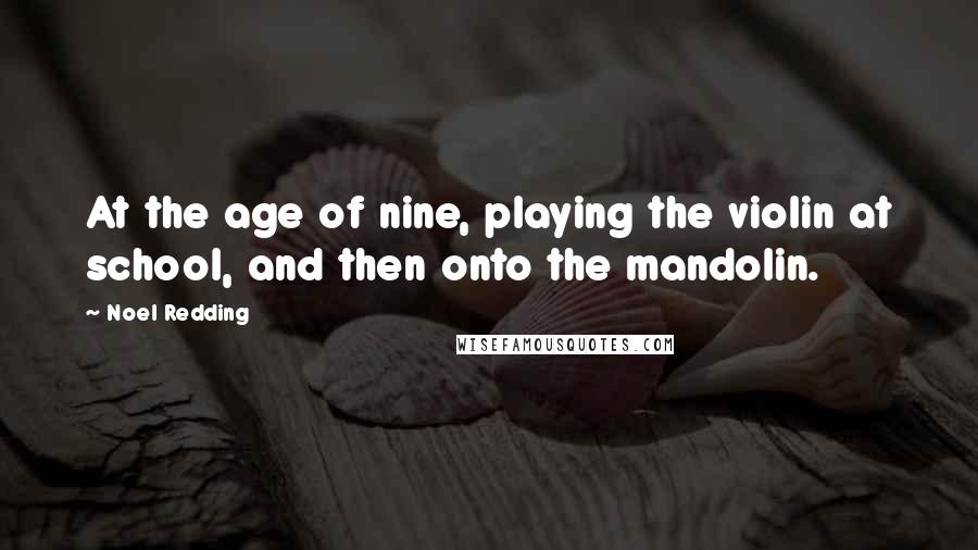 Noel Redding Quotes: At the age of nine, playing the violin at school, and then onto the mandolin.