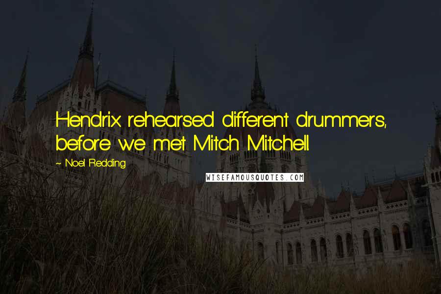 Noel Redding Quotes: Hendrix rehearsed different drummers, before we met Mitch Mitchell.