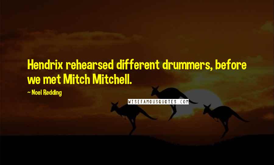 Noel Redding Quotes: Hendrix rehearsed different drummers, before we met Mitch Mitchell.