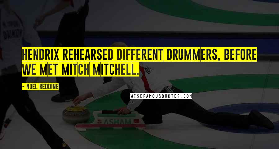 Noel Redding Quotes: Hendrix rehearsed different drummers, before we met Mitch Mitchell.