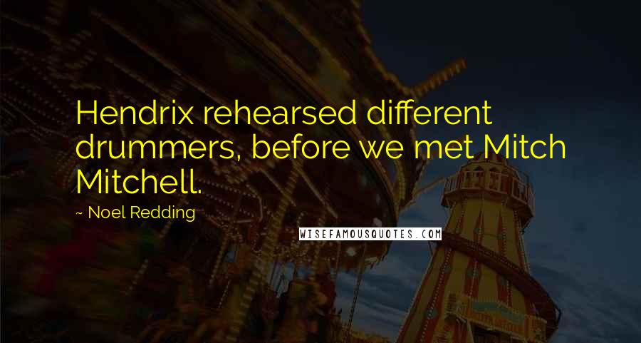 Noel Redding Quotes: Hendrix rehearsed different drummers, before we met Mitch Mitchell.