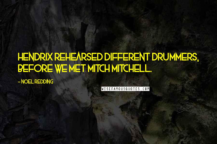 Noel Redding Quotes: Hendrix rehearsed different drummers, before we met Mitch Mitchell.