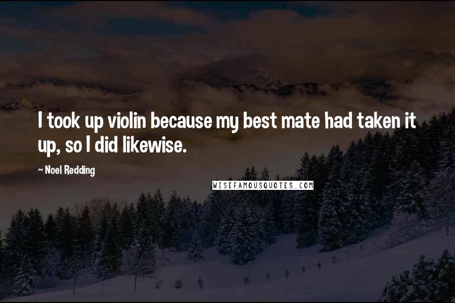 Noel Redding Quotes: I took up violin because my best mate had taken it up, so I did likewise.