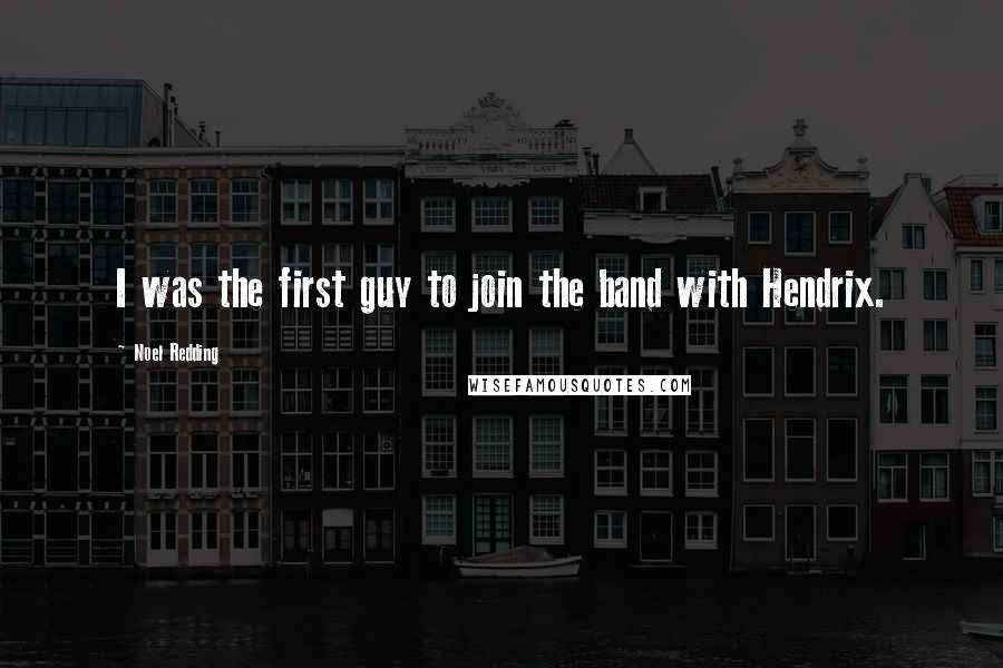 Noel Redding Quotes: I was the first guy to join the band with Hendrix.