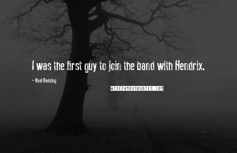 Noel Redding Quotes: I was the first guy to join the band with Hendrix.
