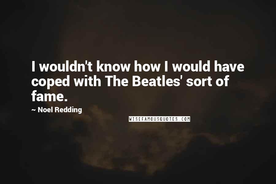 Noel Redding Quotes: I wouldn't know how I would have coped with The Beatles' sort of fame.