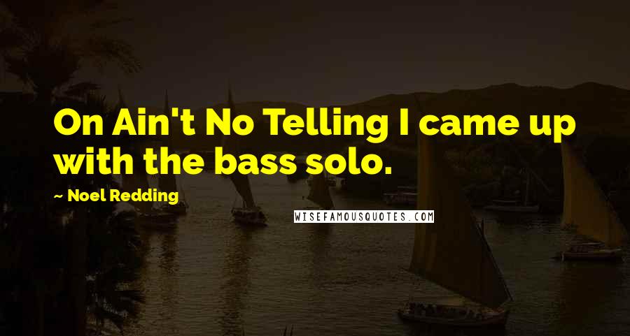 Noel Redding Quotes: On Ain't No Telling I came up with the bass solo.