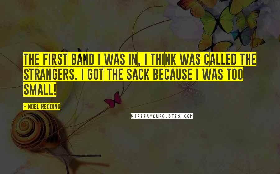 Noel Redding Quotes: The first band I was in, I think was called The Strangers. I got the sack because I was too small!