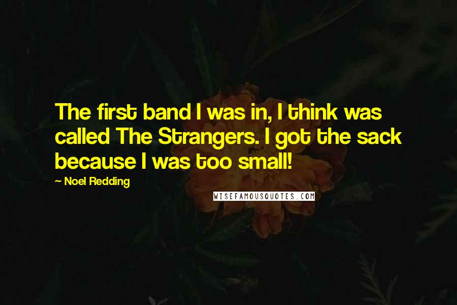 Noel Redding Quotes: The first band I was in, I think was called The Strangers. I got the sack because I was too small!