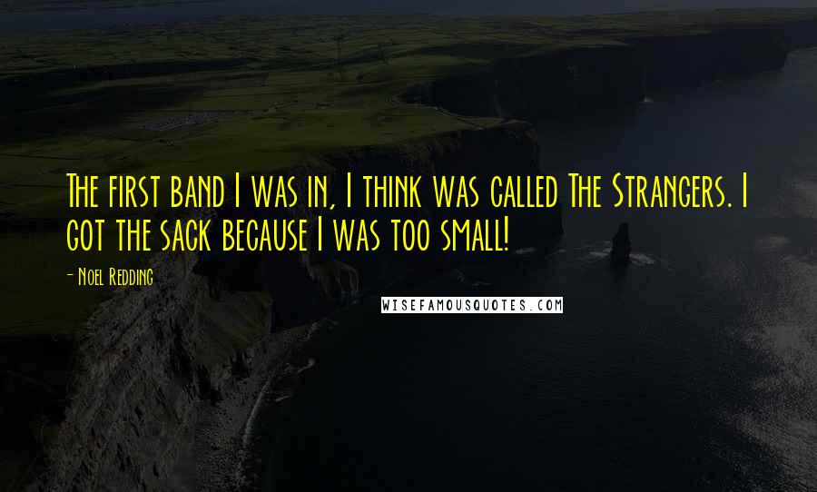 Noel Redding Quotes: The first band I was in, I think was called The Strangers. I got the sack because I was too small!