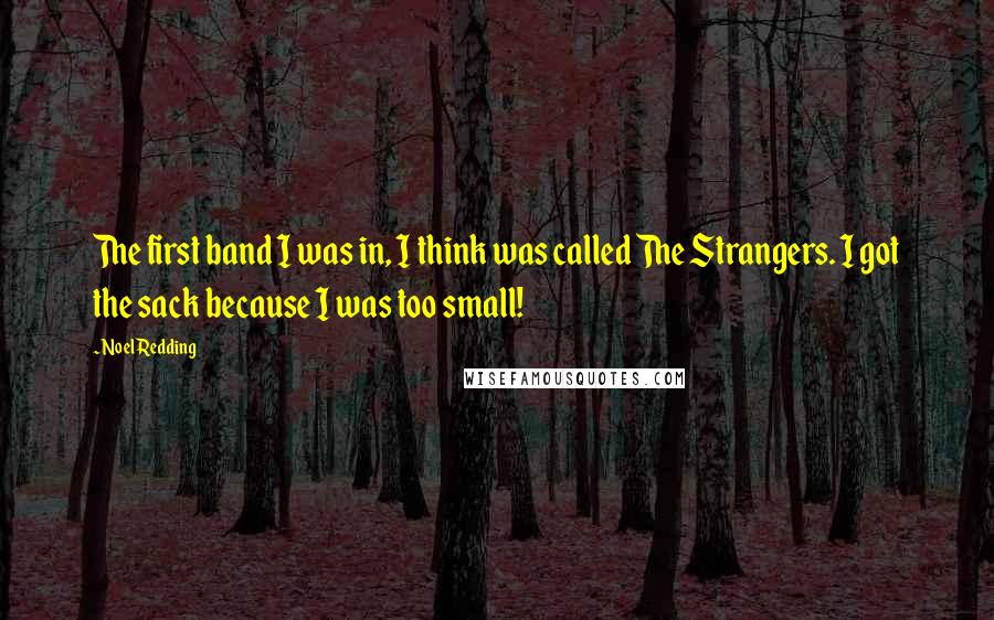 Noel Redding Quotes: The first band I was in, I think was called The Strangers. I got the sack because I was too small!