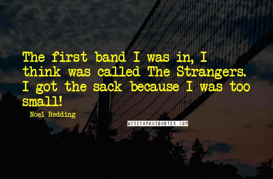 Noel Redding Quotes: The first band I was in, I think was called The Strangers. I got the sack because I was too small!