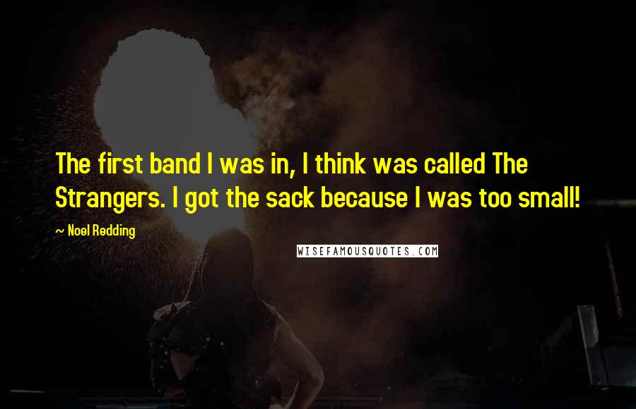 Noel Redding Quotes: The first band I was in, I think was called The Strangers. I got the sack because I was too small!