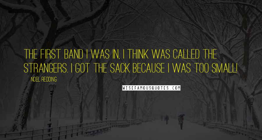 Noel Redding Quotes: The first band I was in, I think was called The Strangers. I got the sack because I was too small!