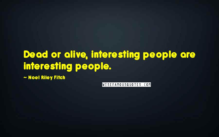 Noel Riley Fitch Quotes: Dead or alive, interesting people are interesting people.
