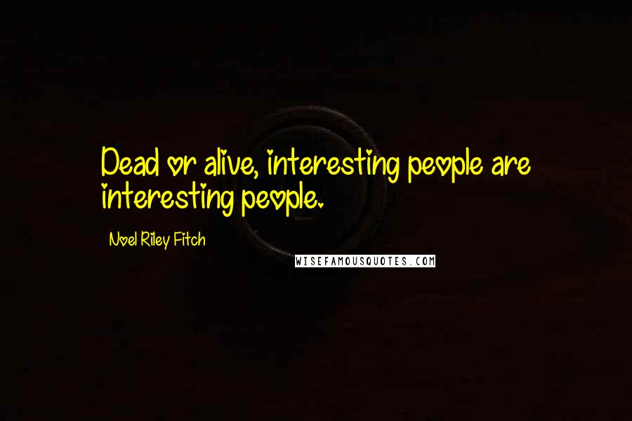 Noel Riley Fitch Quotes: Dead or alive, interesting people are interesting people.