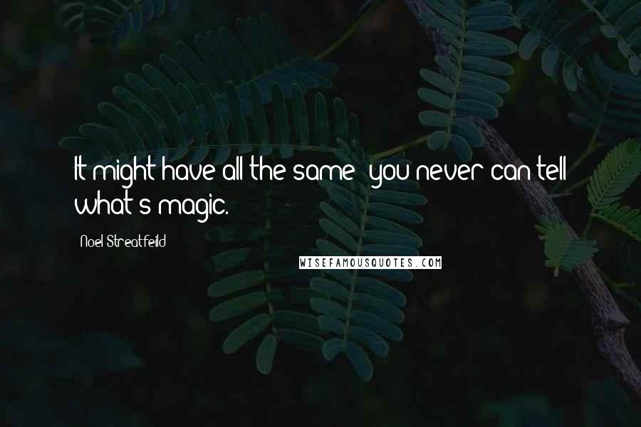 Noel Streatfeild Quotes: It might have all the same; you never can tell what's magic.