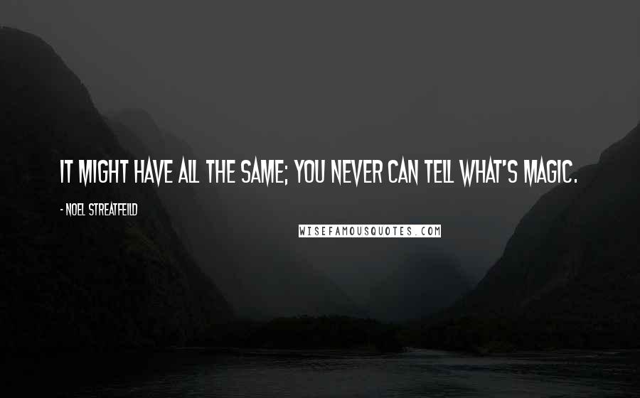 Noel Streatfeild Quotes: It might have all the same; you never can tell what's magic.