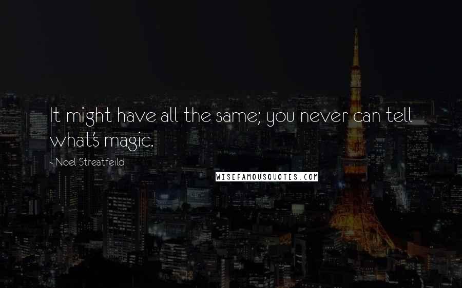 Noel Streatfeild Quotes: It might have all the same; you never can tell what's magic.