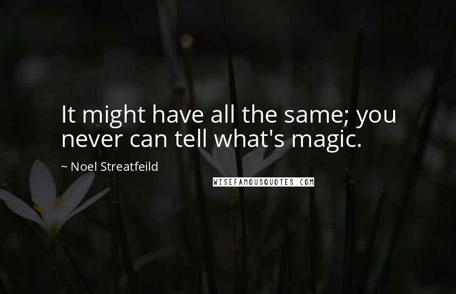 Noel Streatfeild Quotes: It might have all the same; you never can tell what's magic.