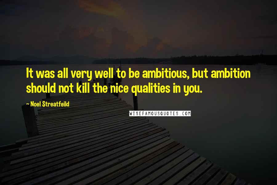 Noel Streatfeild Quotes: It was all very well to be ambitious, but ambition should not kill the nice qualities in you.