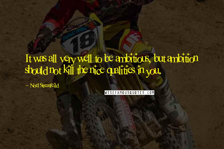 Noel Streatfeild Quotes: It was all very well to be ambitious, but ambition should not kill the nice qualities in you.