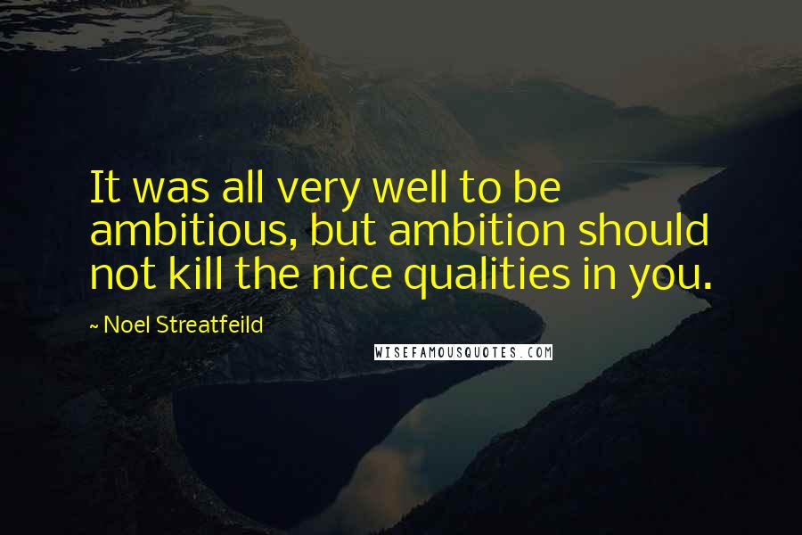 Noel Streatfeild Quotes: It was all very well to be ambitious, but ambition should not kill the nice qualities in you.