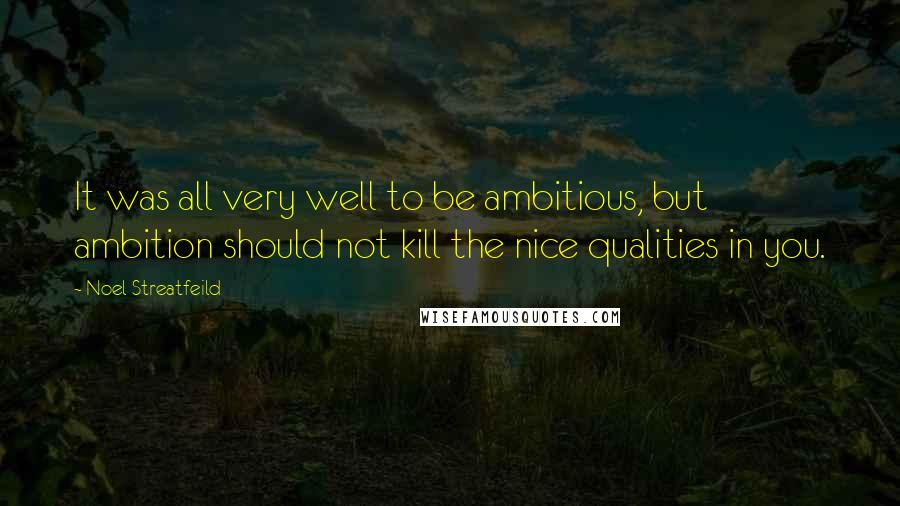 Noel Streatfeild Quotes: It was all very well to be ambitious, but ambition should not kill the nice qualities in you.