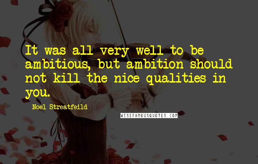 Noel Streatfeild Quotes: It was all very well to be ambitious, but ambition should not kill the nice qualities in you.