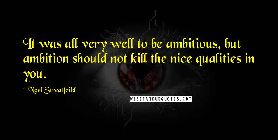 Noel Streatfeild Quotes: It was all very well to be ambitious, but ambition should not kill the nice qualities in you.