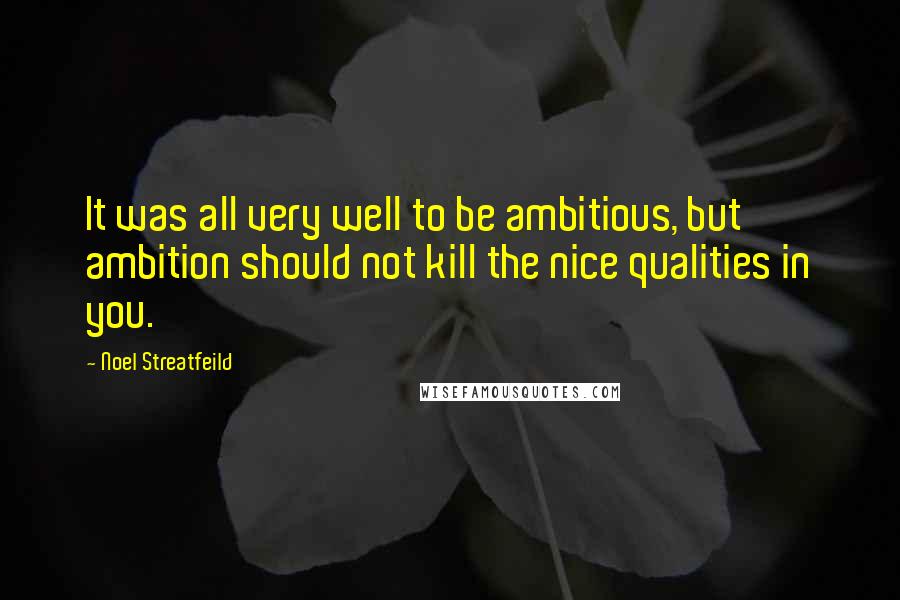 Noel Streatfeild Quotes: It was all very well to be ambitious, but ambition should not kill the nice qualities in you.