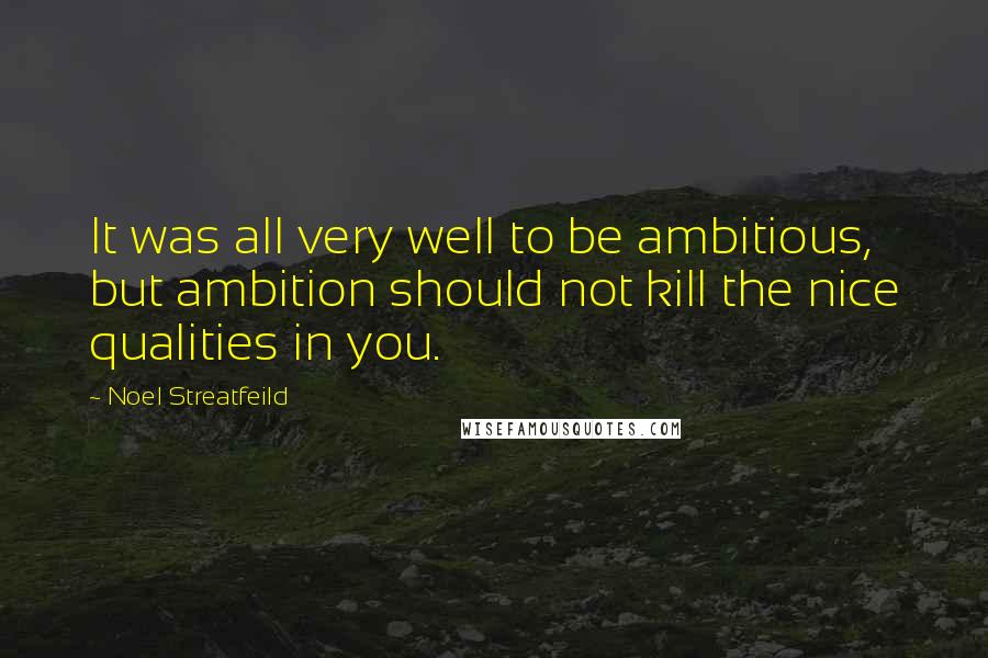 Noel Streatfeild Quotes: It was all very well to be ambitious, but ambition should not kill the nice qualities in you.