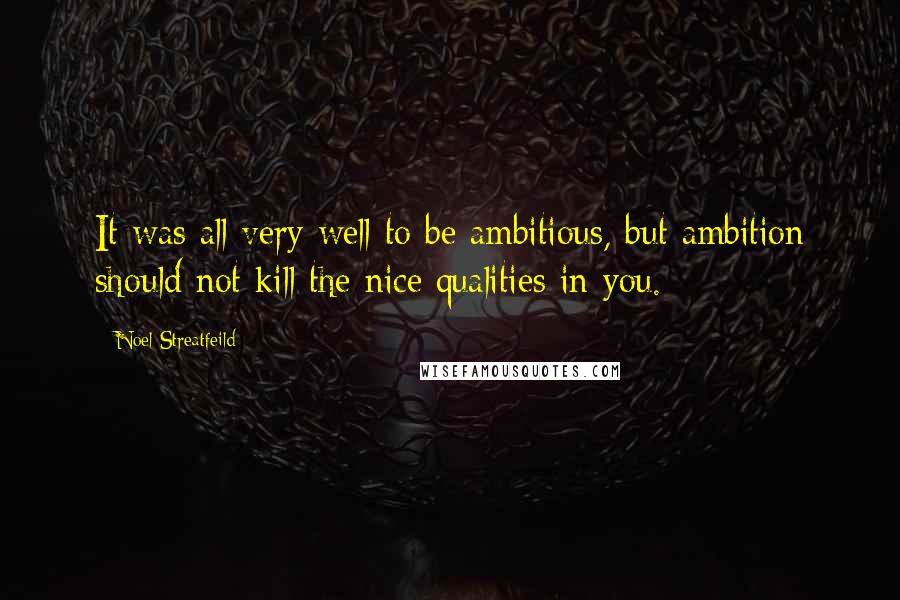 Noel Streatfeild Quotes: It was all very well to be ambitious, but ambition should not kill the nice qualities in you.
