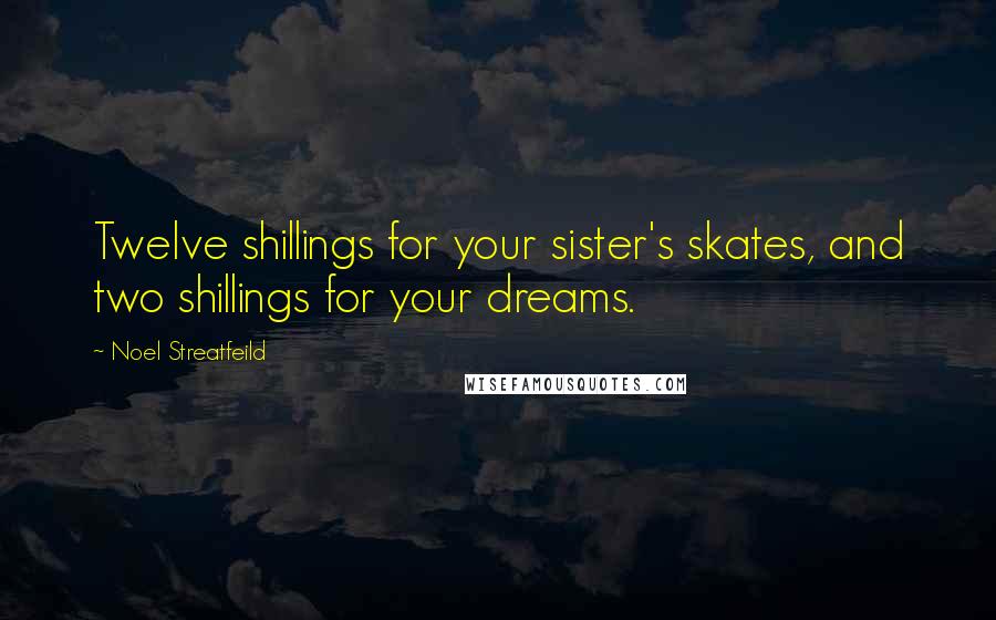 Noel Streatfeild Quotes: Twelve shillings for your sister's skates, and two shillings for your dreams.